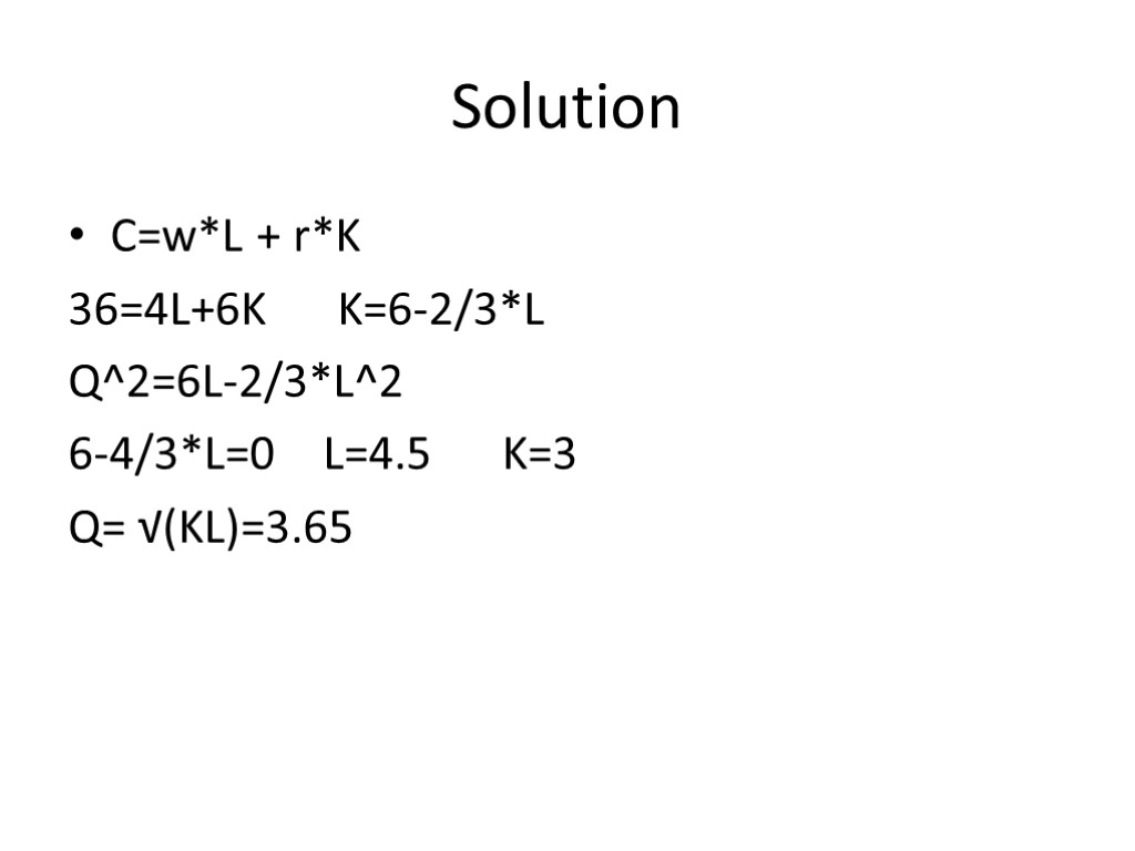 Solution C=w*L + r*K 36=4L+6K K=6-2/3*L Q^2=6L-2/3*L^2 6-4/3*L=0 L=4.5 K=3 Q= √(KL)=3.65